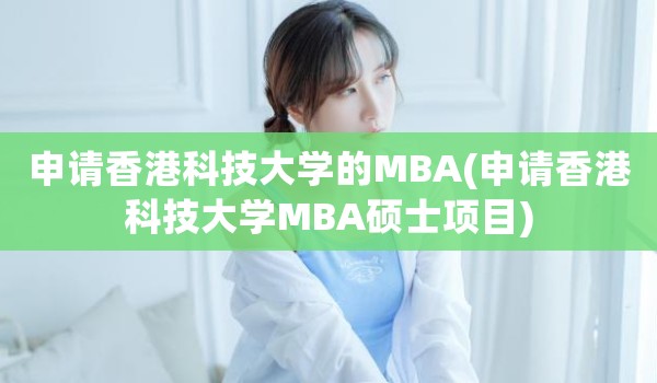 申请香港科技大学的MBA(申请香港科技大学MBA硕士项目)