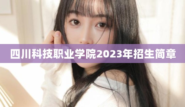 四川科技职业学院2023年招生简章