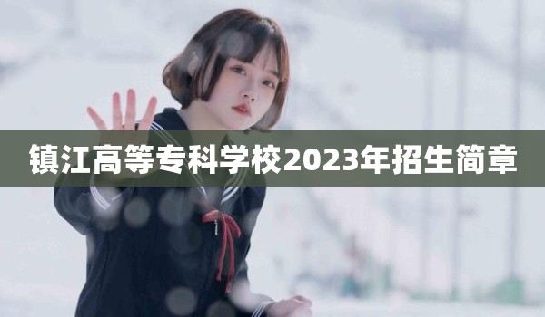 镇江高等专科学校2023年招生简章
