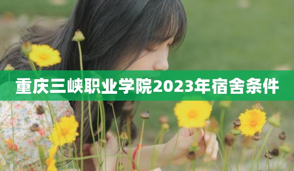 重庆三峡职业学院2023年宿舍条件